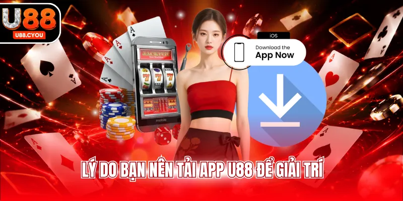 Lý do bạn nên tải app U88 để giải trí